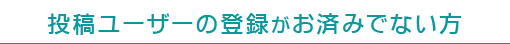 投稿ユーザーの登録がお済みでない方